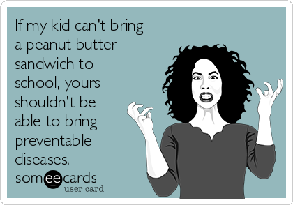 If my kid can't bring
a peanut butter
sandwich to
school, yours
shouldn't be
able to bring
preventable
diseases.