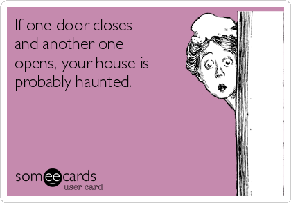 If one door closes
and another one
opens, your house is
probably haunted.
