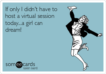If only I didn't have to
host a virtual session
today...a girl can
dream!