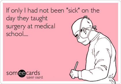 If only I had not been "sick" on the
day they taught
surgery at medical
school....