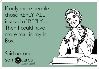 If only more people chose REPLY ALL instead of REPLY..... Then I could have  more mail in my In Box... Said no one. | Workplace Ecard