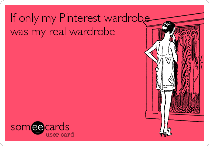 If only my Pinterest wardrobe
was my real wardrobe 