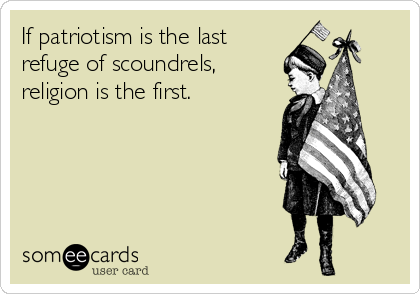 If patriotism is the last
refuge of scoundrels,
religion is the first.   