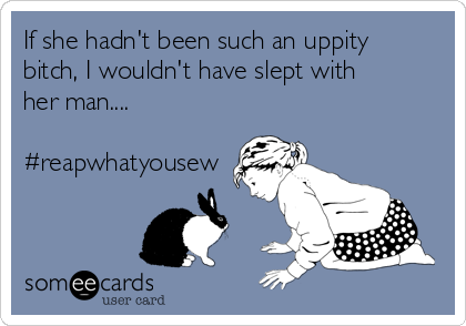 If she hadn't been such an uppity
bitch, I wouldn't have slept with
her man....

#reapwhatyousew