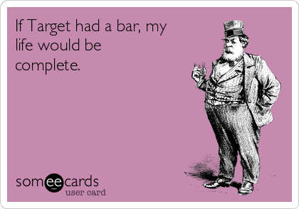 If Target had a bar, my
life would be
complete. 