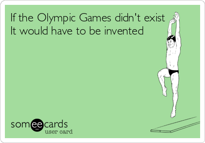 If the Olympic Games didn't exist 
It would have to be invented