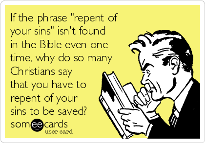 If the phrase "repent of
your sins" isn't found
in the Bible even one
time, why do so many
Christians say
that you have to
repent of your
sins to be saved?