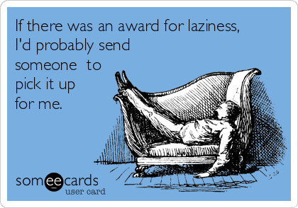 If there was an award for laziness,
I'd probably send
someone  to
pick it up
for me.