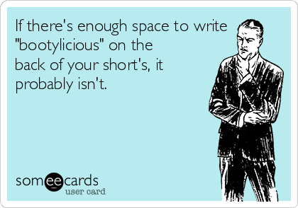 If there's enough space to write
"bootylicious" on the
back of your short's, it
probably isn't.