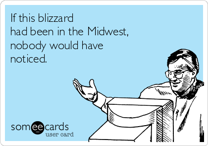 If this blizzard 
had been in the Midwest, 
nobody would have
noticed.