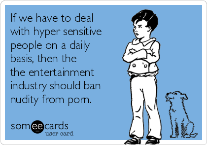 Dailybasis Com - If we have to deal with hyper sensitive people on a daily basis, then the  the entertainment industry should ban nudity from porn. | Encouragement  Ecard