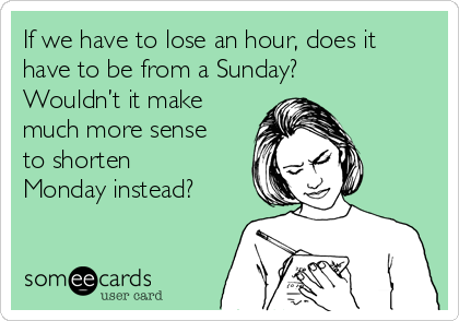 If we have to lose an hour, does it
have to be from a Sunday?
Wouldn’t it make
much more sense
to shorten
Monday instead?