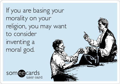 If you are basing your
morality on your 
religion, you may want
to consider
inventing a
moral god.