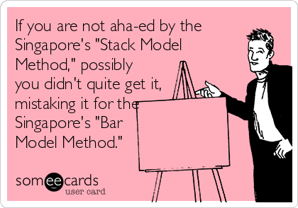 If you are not aha-ed by the
Singapore's "Stack Model
Method," possibly
you didn't quite get it,
mistaking it for the
Singapore's "Bar 
Model Method."