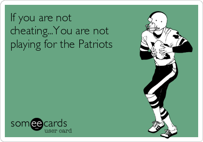 If you are not
cheating...You are not
playing for the Patriots