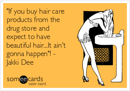 "If you buy hair care
products from the
drug store and
expect to have
beautiful hair...It ain't
gonna happen"! -
Jakki Dee