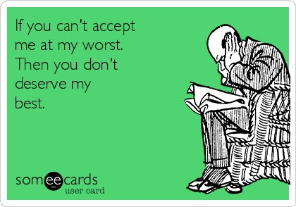 If You Can T Accept Me At My Worst Then You Don T Deserve My Best If You Can T Accept Me At My Worst Then You Don T Deserve My Best