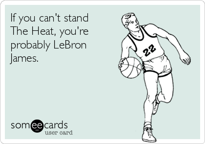 If you can't stand
The Heat, you're
probably LeBron
James.