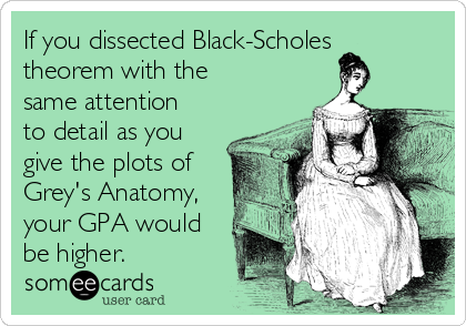 If you dissected Black-Scholes
theorem with the
same attention
to detail as you
give the plots of
Grey's Anatomy,
your GPA would
be higher.