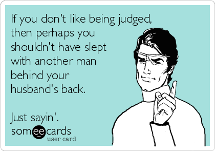 If you don't like being judged,
then perhaps you
shouldn't have slept
with another man
behind your
husband's back.

Just sayin'.