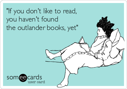 "If you don't like to read,
you haven't found
the outlander books, yet"
