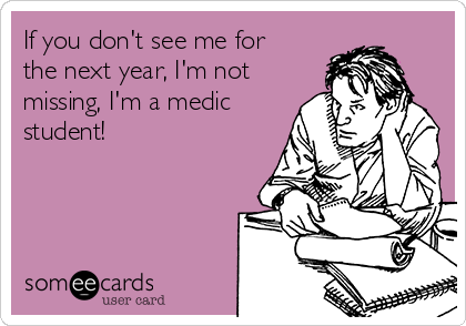 If you don't see me for
the next year, I'm not
missing, I'm a medic
student!