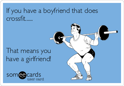 If you have a boyfriend that does
crossfit......



That means you
have a girlfriend!