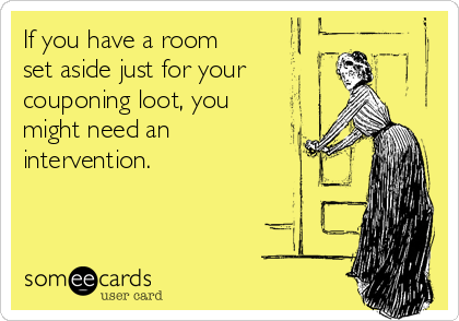 If you have a room
set aside just for your
couponing loot, you
might need an
intervention. 