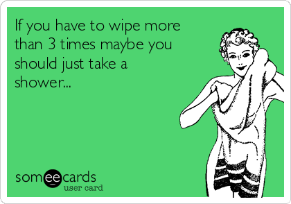 If you have to wipe more
than 3 times maybe you
should just take a
shower...  