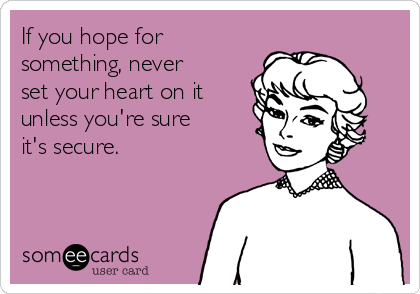 If you hope for
something, never
set your heart on it
unless you're sure
it's secure.