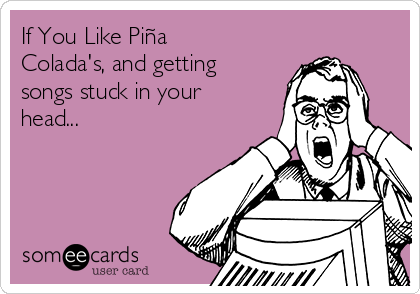If You Like Piña
Colada's, and getting
songs stuck in your
head... 