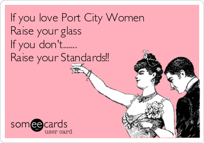 If you love Port City Women
Raise your glass
If you don't.......
Raise your Standards!!