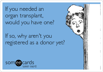 If you needed an
organ transplant,
would you have one?

If so, why aren't you
registered as a donor yet?