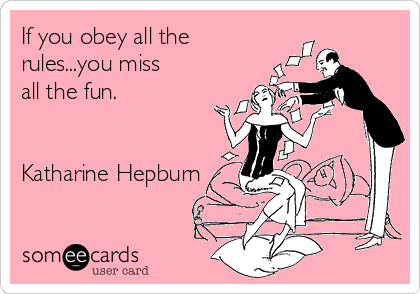If you obey all the 
rules...you miss
all the fun.


Katharine Hepburn