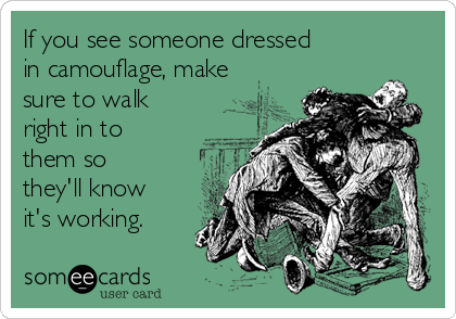 If you see someone dressed
in camouflage, make
sure to walk
right in to
them so
they'll know
it's working.