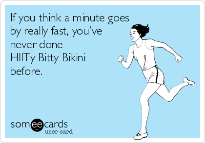 If you think a minute goes 
by really fast, you've 
never done 
HIITy Bitty Bikini
before. 