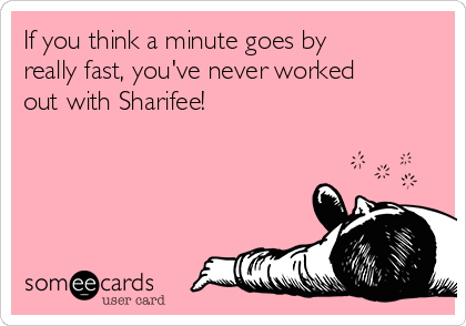 If you think a minute goes by
really fast, you've never worked
out with Sharifee!
