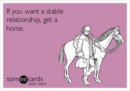 If you want a stable
relationship, get a
horse.
