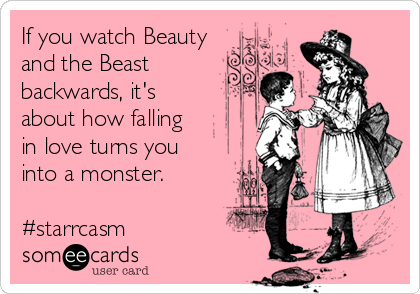 If you watch Beauty
and the Beast
backwards, it's
about how falling
in love turns you
into a monster. 

#starrcasm