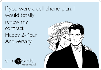 If you were a cell phone plan, I
would totally
renew my
contract.
Happy 2-Year
Anniversary!