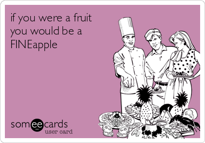 if you were a fruit
you would be a
FINEapple