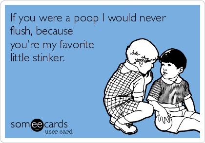 if-you-were-a-poop-i-would-never-flush-b
