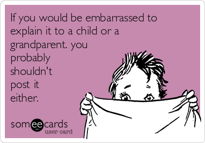 If you would be embarrassed to
explain it to a child or a
grandparent. you
probably
shouldn't
post it
either.