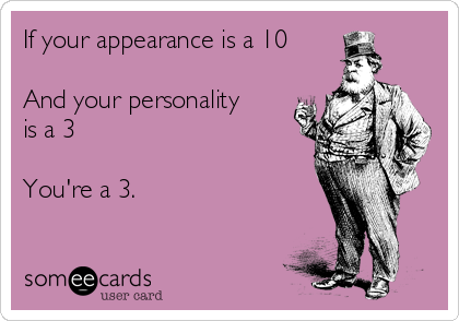If your appearance is a 10

And your personality
is a 3

You're a 3.