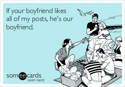 If your boyfriend likes
all of my posts, he's our
boyfriend.