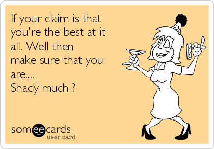 If your claim is that
you're the best at it
all. Well then 
make sure that you
are.... 
Shady much ? 