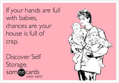 If your hands are full
with babies,
chances are your
house is full of
crap.

Discover Self
Storage.