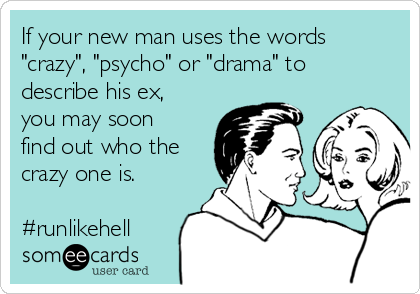 If your new man uses the words
"crazy", "psycho" or "drama" to
describe his ex,
you may soon
find out who the
crazy one is.

#runlikehell