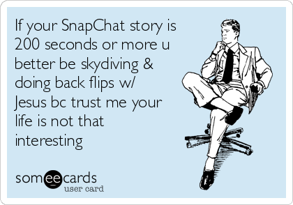 If your SnapChat story is
200 seconds or more u
better be skydiving &
doing back flips w/
Jesus bc trust me your
life is not that
interesting