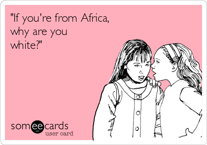 "If you're from Africa,
why are you
white?"